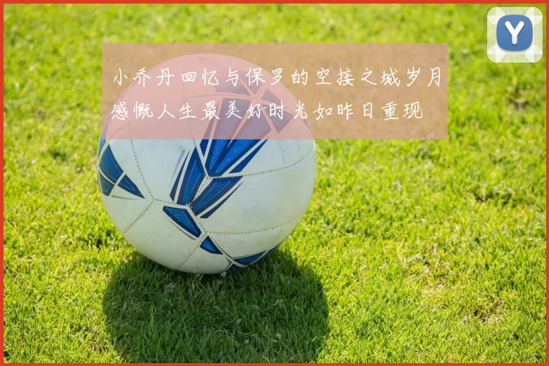 小乔丹回忆与保罗的空接之城岁月感慨人生最美好时光如昨日重现