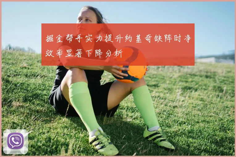 掘金帮手实力提升约基奇缺阵时净效率显著下降分析