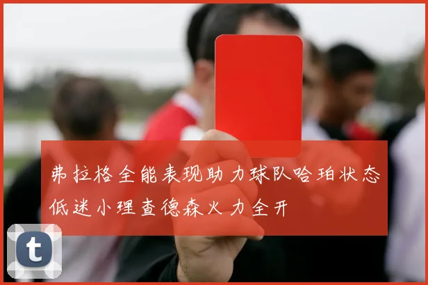 弗拉格全能表现助力球队哈珀状态低迷小理查德森火力全开