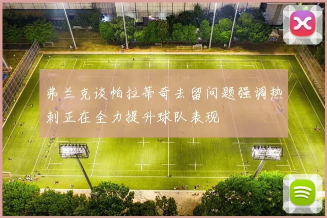 弗兰克谈帕拉蒂奇去留问题强调热刺正在全力提升球队表现