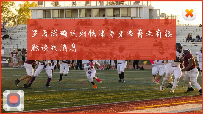 罗马诺确认利物浦与克洛普未有接触谈判消息