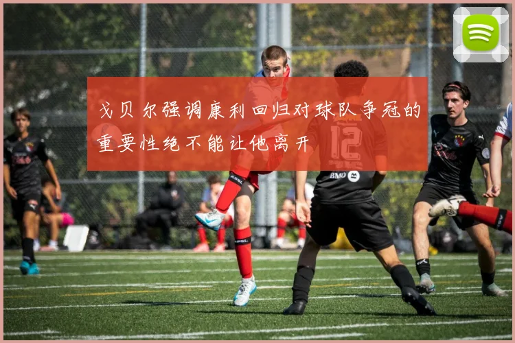戈贝尔强调康利回归对球队争冠的重要性绝不能让他离开