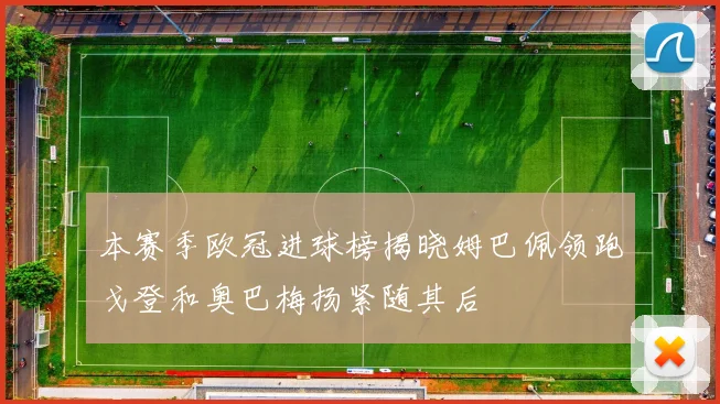 本赛季欧冠进球榜揭晓姆巴佩领跑戈登和奥巴梅扬紧随其后