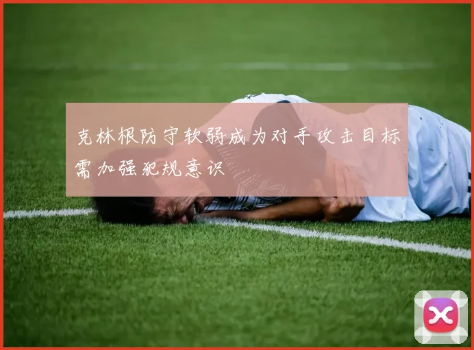 克林根防守软弱成为对手攻击目标需加强犯规意识