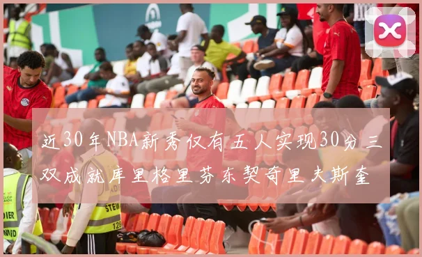 近30年NBA新秀仅有五人实现30分三双成就库里格里芬东契奇里夫斯奎因
